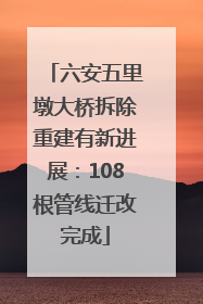 六安五里墩大桥拆除重建有新进展：108根管线迁改完成
